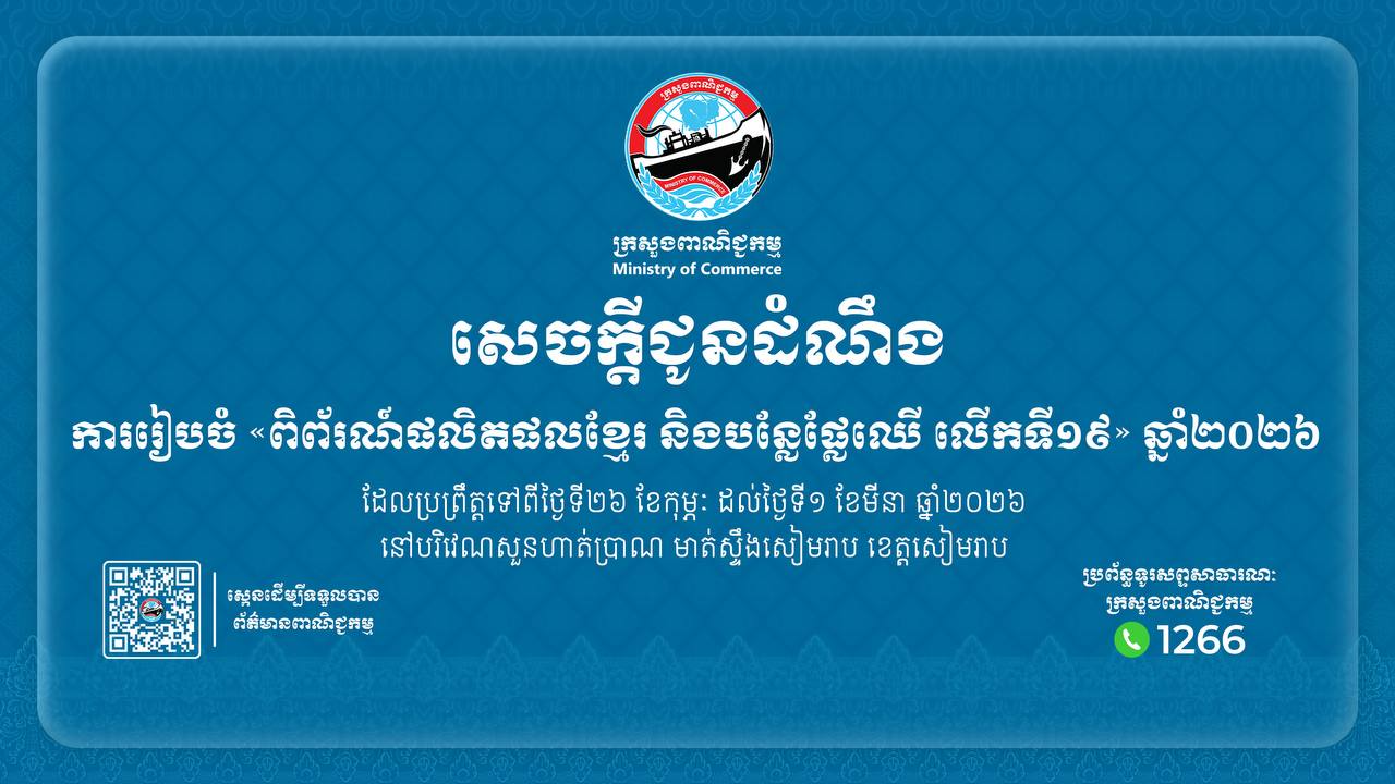 សេចក្តីជូនដំណឹងស្តីពី៖ ការរៀបចំ ពិព័រណ៍ផលិតផលខ្មែរ និងបន្លែផ្លែឈើ លើកទី១៩ ឆ្នាំ២០២៦ ដែលនឹងប្រព្រឹត្តទៅចាប់ពីថ្ងៃទី២៦ ខែកុម្ភៈ ដល់ថ្ងៃទី០១ ខែមីនា ឆ្នាំ២០២៦ នៅបរិវេណសួនហាត់ប្រាណ មាត់ស្ទឹងសៀមរាប ខេត្តសៀមរាប។